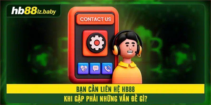 Bạn cần liên hệ HB88 khi gặp phải những vấn đề gì?