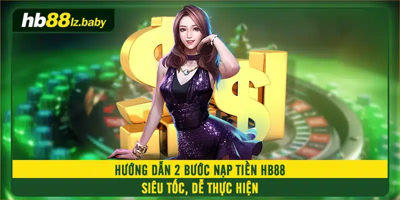 Hướng dẫn 2 bước nạp tiền HB88 siêu tốc, dễ thực hiện