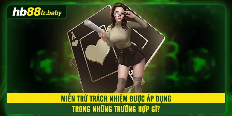 Miễn trừ trách nhiệm được áp dụng trong những trường hợp gì?